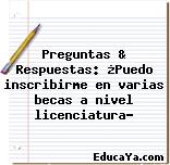 Preguntas & Respuestas: ¿Puedo inscribirme en varias becas a nivel licenciatura?