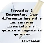 Preguntas & Respuestas: ¿que diferencia hay entre las carreras licenciatura en química e ingeniería química?