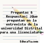 Preguntas & Respuestas: ¿Que preguntan en la entrevista de la universidad Distrital para una licenciatura?