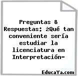 Preguntas & Respuestas: ¿Qué tan conveniente sería estudiar la licenciatura en Interpretación?