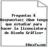 Preguntas & Respuestas: ¿Que tengo que estudiar para hacer la licenciatura de Diseño Gráfico?