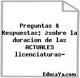 Preguntas & Respuestas: ¿sobre la duracion de las ACTUALES licenciaturas?