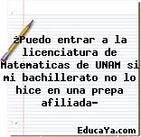 ¿Puedo entrar a la licenciatura de Matematicas de UNAM si mi bachillerato no lo hice en una prepa afiliada?