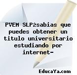 PVEM SLP¿sabias que puedes obtener un titulo universitario estudiando por internet?