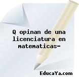 Q opinan de una licenciatura en matematicas?