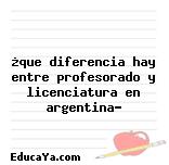 ¿que diferencia hay entre profesorado y licenciatura en argentina?