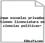 ¿que escuelas privadas tienen licenciatura en ciencias politicas?