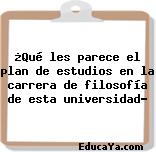 ¿Qué les parece el plan de estudios en la carrera de filosofía de esta universidad?