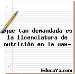 ¿que tan demandada es la licenciatura de nutrición en la uam?