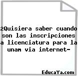 ¿Quisiera saber cuando son las inscripciones a licenciatura para la unam via internet?