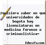 ¿quisiera saber en que universidades de bogota hay licenciaturas en medicina forense o criminaslistica?