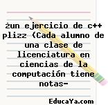 ¿un ejercicio de c++ plizz (Cada alumno de una clase de licenciatura en ciencias de la computación tiene notas?