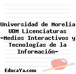 Universidad de Morelia UDM Licenciaturas «Medios Interactivos y Tecnologías de la Información»