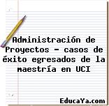 Administración de Proyectos – casos de éxito egresados de la maestría en UCI