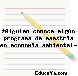 ¿Alguien conoce algún programa de maestría en economía ambiental?