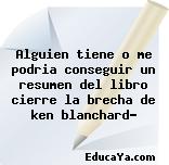 Alguien tiene o me podria conseguir un resumen del libro cierre la brecha de ken blanchard?