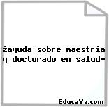 ¿ayuda sobre maestria y doctorado en salud?