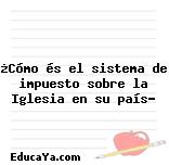 ¿Cómo és el sistema de impuesto sobre la Iglesia en su país?