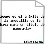 ¿como es el trámite de la apostilla de la haya para un título de maestría?