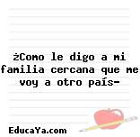 ¿Como le digo a mi familia cercana que me voy a otro país?