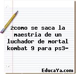 ¿como se saca la maestria de un luchador de mortal kombat 9 para ps3?