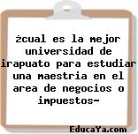 ¿cual es la mejor universidad de irapuato para estudiar una maestria en el area de negocios o impuestos?