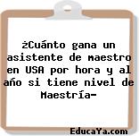 ¿Cuánto gana un asistente de maestro en USA por hora y al año si tiene nivel de Maestría?