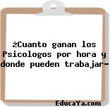 ¿Cuanto ganan los Psicologos por hora y donde pueden trabajar?