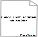 ¿Dónde puedo estudiar un master?