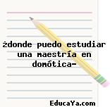 ¿donde puedo estudiar una maestría en domótica?