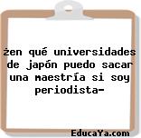 ¿en qué universidades de japón puedo sacar una maestría si soy periodista?