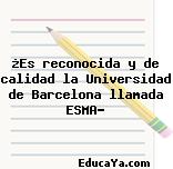 ¿Es reconocida y de calidad la Universidad de Barcelona llamada ESMA?