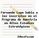 Fernando Lugo habla a los inscriptos en el Programa de Maestría en Altos Estudios Estratégicos