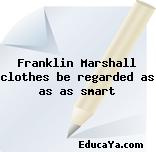 Franklin Marshall clothes be regarded as as as smart