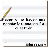 Hacer o no hacer una maestría: esa es la cuestión