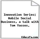 Innovation Series: Mobile Social Business, a talk with Tom Vassos.