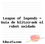 League of legends – Guia de blitzcrank el robot oxidado