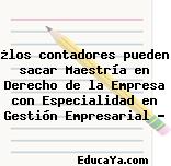 ¿los contadores pueden sacar Maestría en Derecho de la Empresa con Especialidad en Gestión Empresarial ?