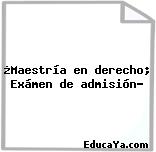 ¿Maestría en derecho; Exámen de admisión?