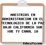 MAESTRIAS EN ADMINISTRACION EN EL TECNOLOGICO DE LA PAZ BAJA CALIFORNIA SUR XHK TV CANAL 10