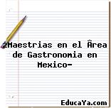 ¿Maestrias en el Ârea de Gastronomia en Mexico?