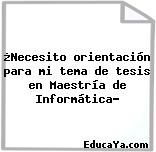 ¿Necesito orientación para mi tema de tesis en Maestría de Informática?