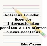 Noticias Ecuador. Acuerdos internacionales permiten a UTN ofertar nuevas maestrías