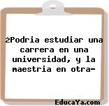 ¿Podria estudiar una carrera en una universidad, y la maestria en otra?