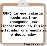 Q&A: ¿a que salario puedo aspirar poseyendo una licenciatura en fisica aplicada, una maestria o doctorado?