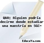 Q&A: Alguien podría decirme donde estudiar una maestría en SGC?