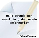 Q&A: ¿ayuda con maestria y doctorado enfermeria?