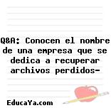 Q&A: Conocen el nombre de una empresa que se dedica a recuperar archivos perdidos?