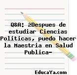 Q&A: ¿Despues de estudiar Ciencias Politicas, puedo hacer la Maestria en Salud Publica?