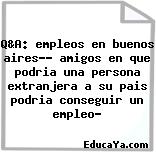 Q&A: empleos en buenos aires?? amigos en que podria una persona extranjera a su pais podria conseguir un empleo?